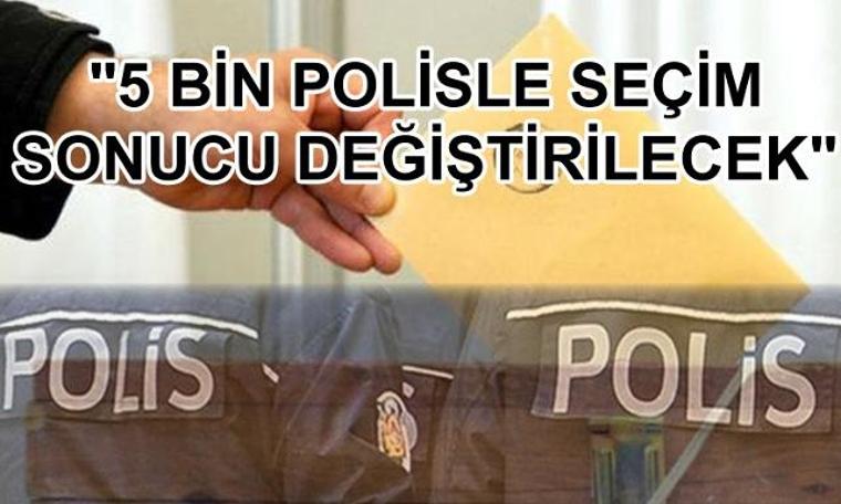 CHP'li Hasan Akgün: 5 bin polisle seçim sonucu değiştirilecek