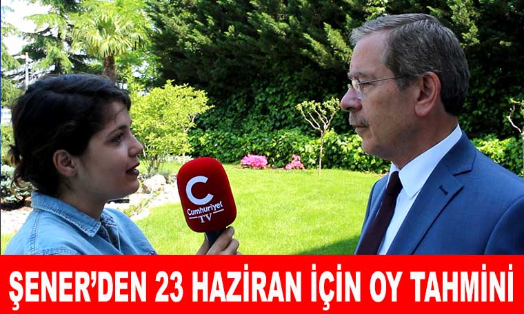 Abdüllatif Şener'den Cumhuriyet TV'ye 23 Haziran için oy tahmini