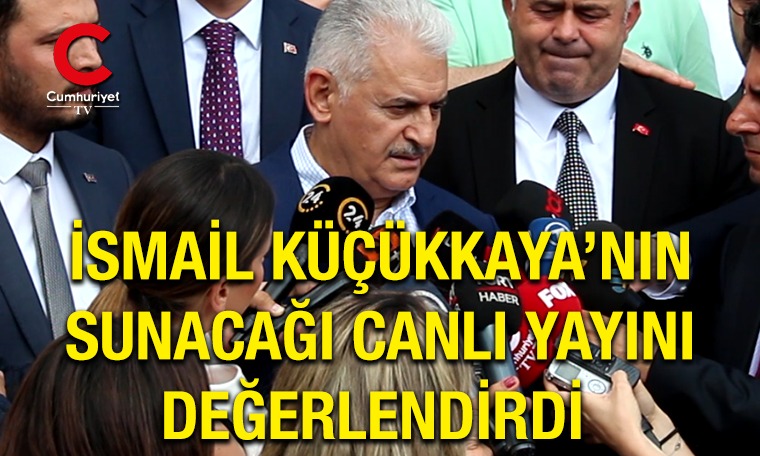 Binali Yıldırım İsmail Küçükkaya'nın sunacağı canlı yayını değerlendirdi