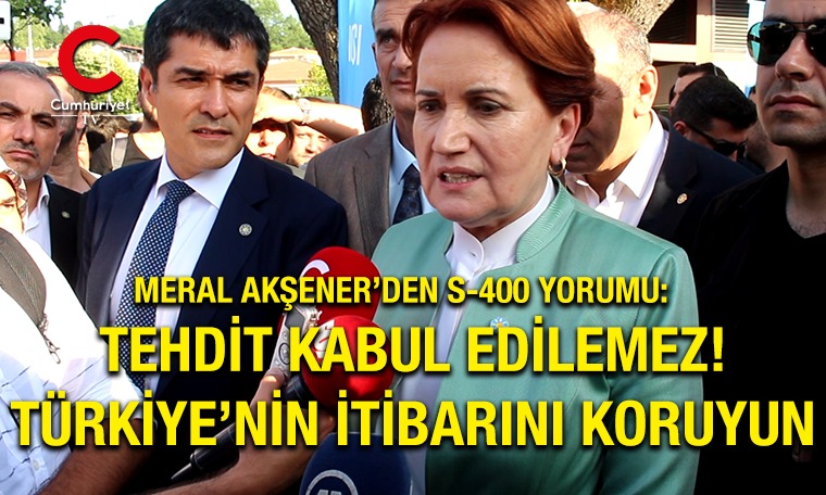 Meral Akşener'den S-400 yorumu: Tehdit kabul edilemez! Türkiye’nin itibarını koruyun