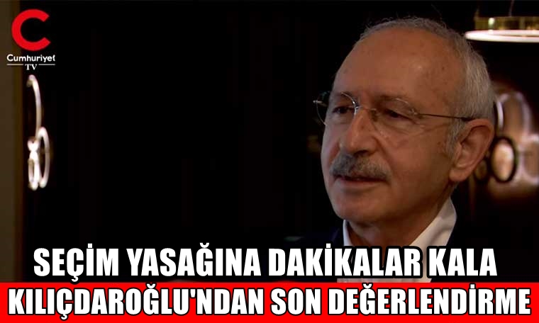 Seçim yasağına dakikalar kala Kılıçdaroğlu'ndan son değerlendirme