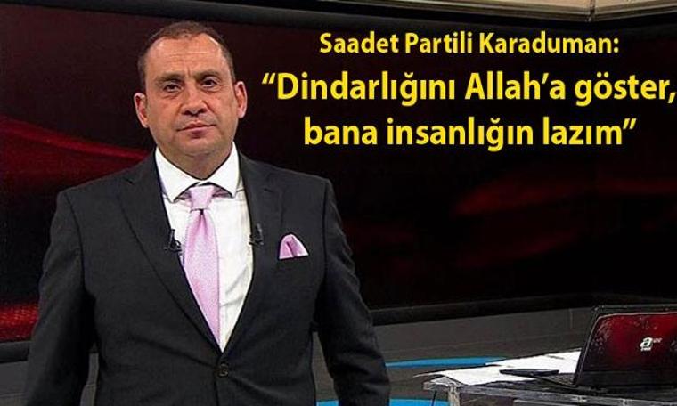 Saadet Partili Karaduman'dan Erkan Tan'a: Dindarlığını Allah'a göster, bana insanlığın lazım