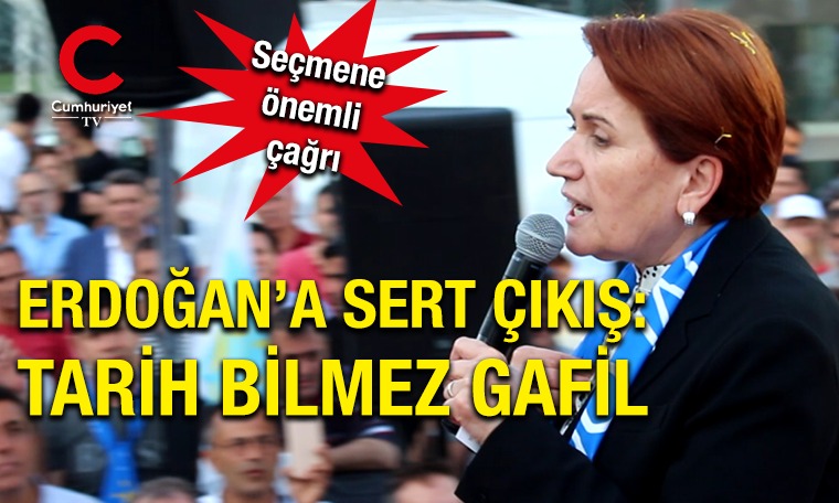 Meral Akşener'den Tayyip Erdoğan'a sert çıkış: Tarih bilmez bre gafil