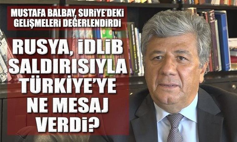 Mustafa Balbay İdlib saldırısını değerlendirdi: Rusya, Türkiye'ye ne mesaj verdi?