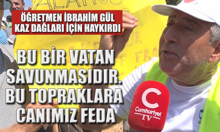 Kaz Dağları savunması büyüyor! Öğretmen İbrahim Gül haykırdı: 