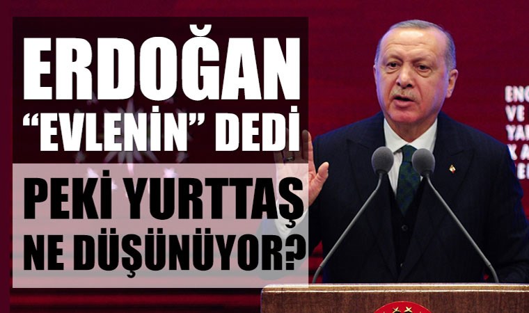 Erdoğan'ın 'evlenin' çağrısına yurttaş ne dedi?