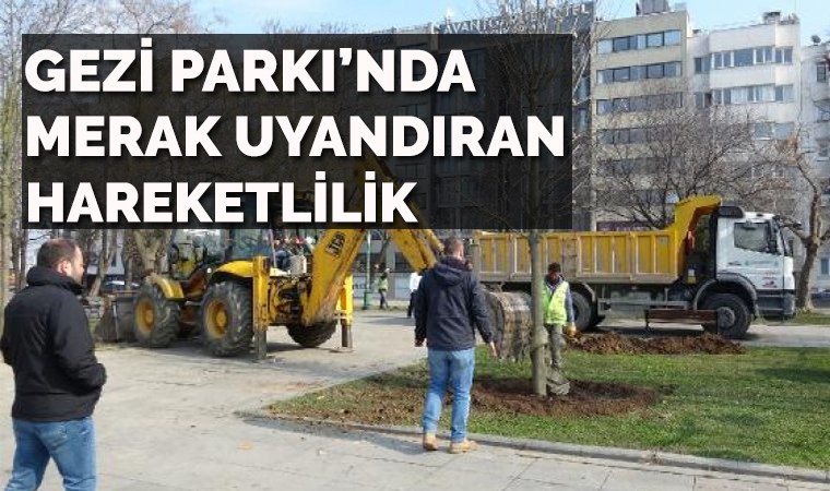 Gezi Parkı'nda merak uyandıran hareketliliğin nedeni belli oldu