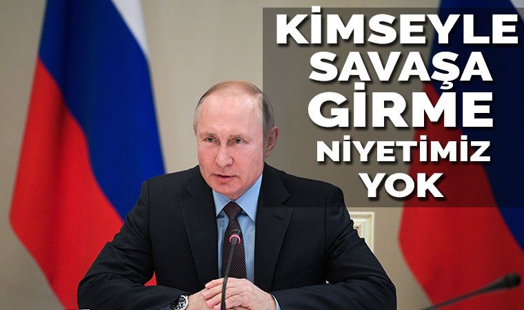 Putin: Kimseyle savaşa girme niyetimiz yok