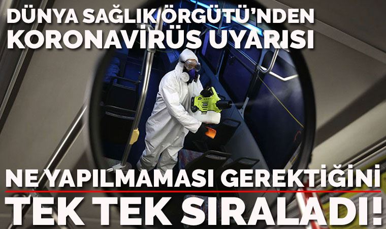 Dünya Sağlık Örgütü'nden koronavirüs uyarısı! Ne yapılmaması gerektiğini tek tek sıraladı