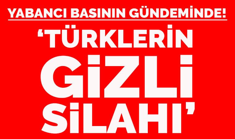 Yabancı basının gündeminde! 'Türklerin gizli silahı'