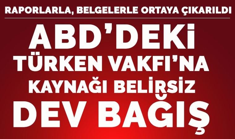 CHP ABD Temsilciliği ortaya çıkardı: ABD’deki TÜRKEN Vakfı’na kaynağı belirsiz dev bağış