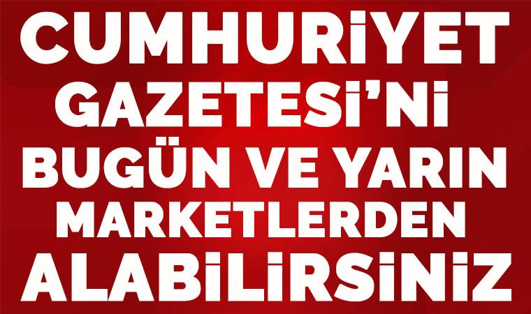 Gazeteniz Cumhuriyet'i, bugün ve yarın marketlerden alabilirsiniz