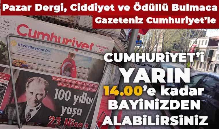 Gazeteniz Cumhuriyet'i yarın 14.00'e kadar bayinizden alabilirsiniz