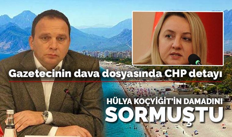 Hülya Koçyiğit'in damadını sormuştu...Gazetecinin dava dosyasında tepki çeken ‘CHP’ detayı