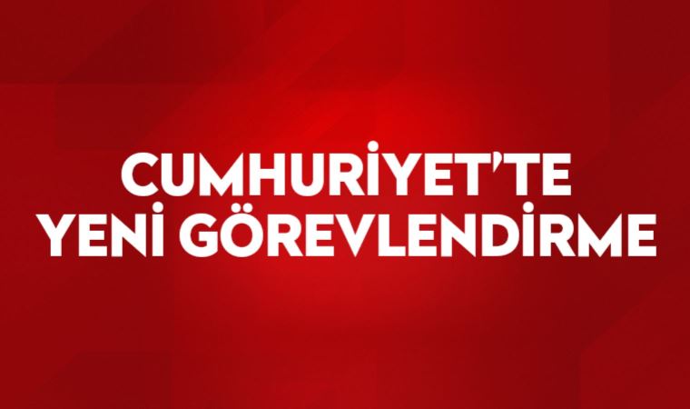 Cumhuriyet’te yeni görevlendirme