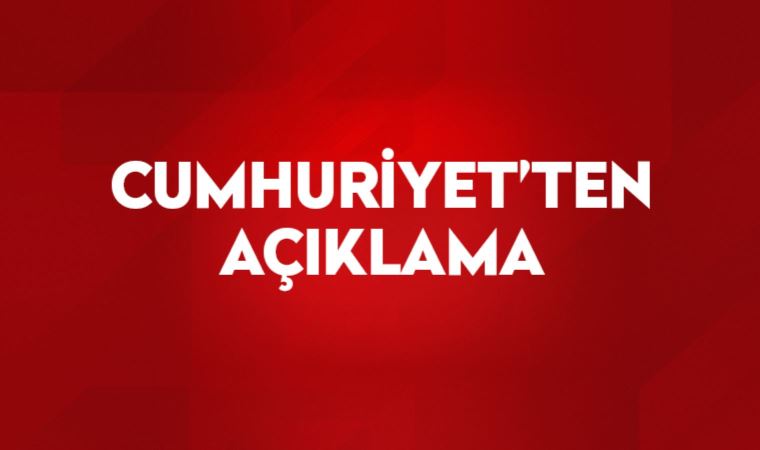 Cumhuriyet'ten açıklama