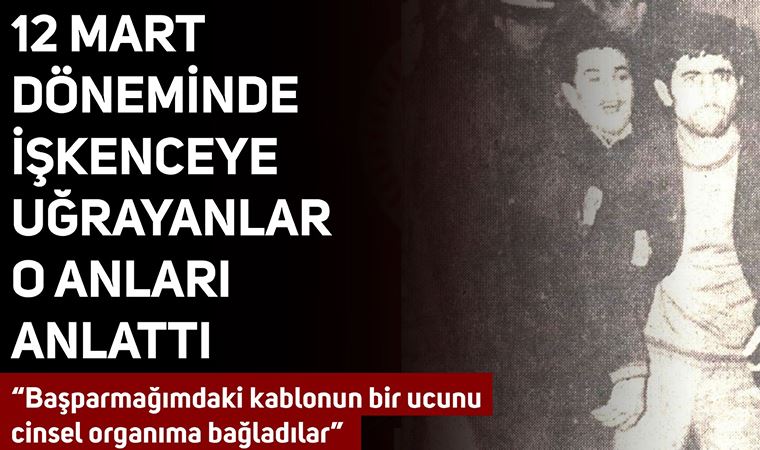 12 Mart darbesi sırasında işkenceye uğrayanlar yaşadıklarını anlatıyor