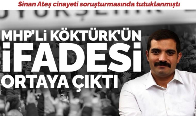 Sinan Ateş cinayeti soruşturmasında tutuklanan MHP’li Ufuk Köktürk’ün ifadesi ortaya çıktı