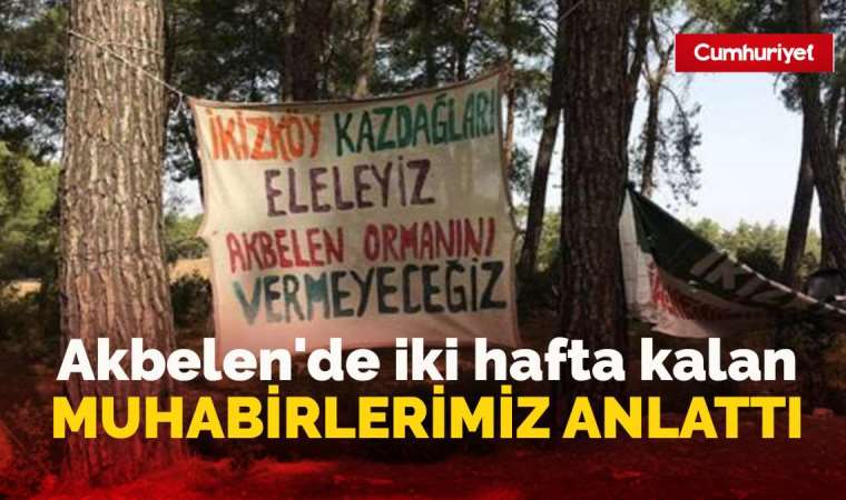 Akbelen'de 2 hafta kalan Cumhuriyet Muhabirleri anlattı