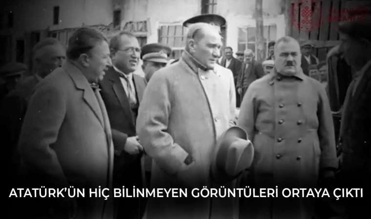 Atatürk’ün hiç bilinmeyen görüntüleri ortaya çıktı