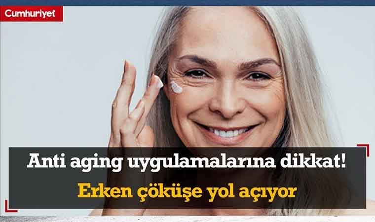 Anti aging uygulamalarına dikkat! Erken çöküşe yol açıyo