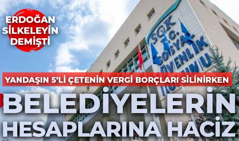 Erdoğan CHP’li belediyeleri hedef almıştı: SGK, 'silkeleme' talimatını uyguladı