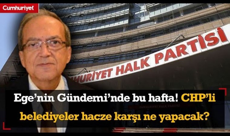 Ege’nin Gündemi’nde bu hafta: CHP’li belediyeler hacze karşı ne yapacak?