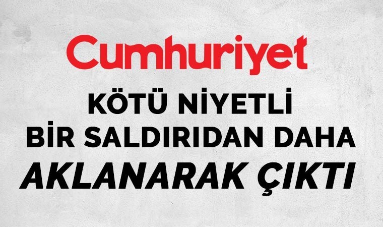 Cumhuriyet, kötü niyetli bir saldırıdan daha aklanarak çıktı