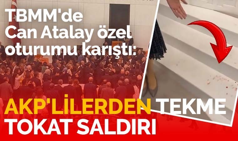 TBMM'de Can Atalay özel oturumu karıştı: AKP'lilerden tekme tokat saldırı