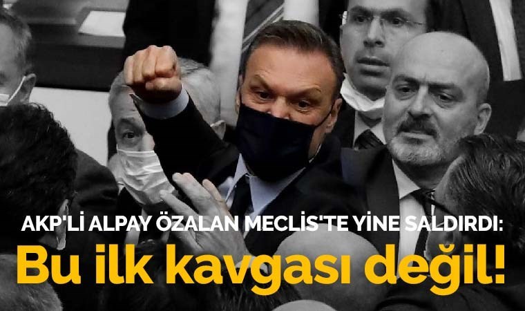 AKP'li Alpay Özalan Meclis'te yine saldırdı: Bu ilk kavgası değil!