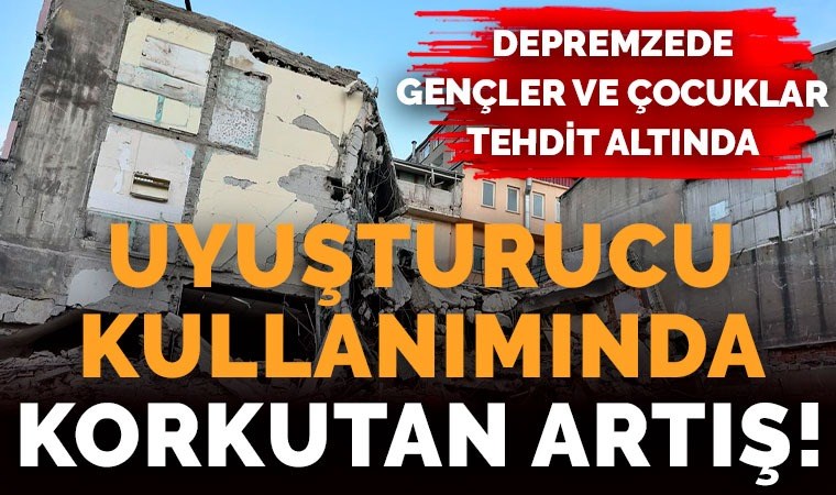 Deprem bölgesi uyuşturucu pazarına döndü