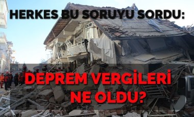 Deprem vergileri nerede? Herkes bu soruyu sordu?