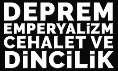 Deprem, emperyalizm, cehalet ve dincilik