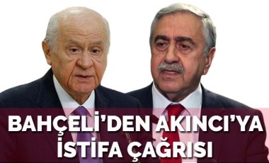 Devlet Bahçeli'den KKTC Cumhurbaşkanı Mustafa Akıncı'ya istifa çağrısı