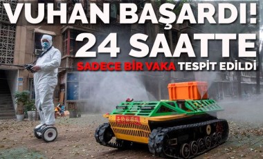 Vuhan başardı: 24 saatte sadece 1 vaka tespit edildi