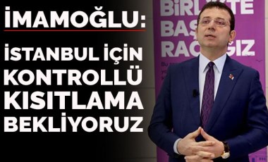 İmamoğlu:  İstanbul için kontrollü kısıtlama bekliyoruz