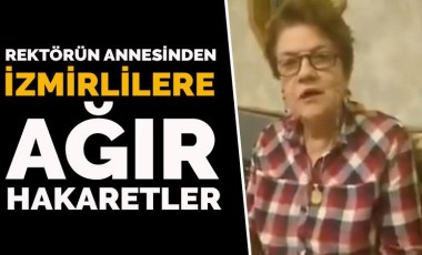 Rektörün annesinden İzmirlilere ağır hakaretler