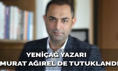 Yeniçağ gazetesi yazarı Murat Ağırel tutuklandı