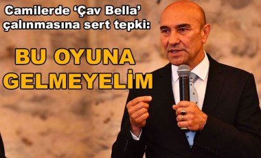 Camilerde ‘Çav Bella’ çalınmasına Tunç Soyer'den sert tepki