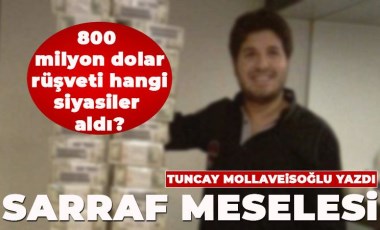 Sarraf meselesi: 800 milyon dolar rüşveti hangi siyasiler aldı?