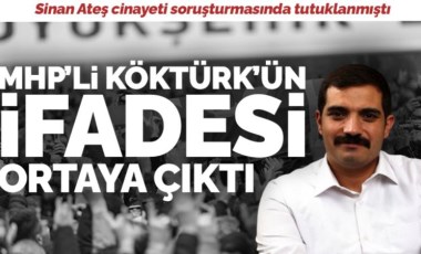 Sinan Ateş cinayeti soruşturmasında tutuklanan MHP’li Ufuk Köktürk’ün ifadesi ortaya çıktı