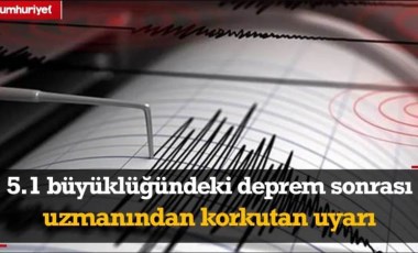 5.1'lik deprem sonrası uzmanından korkutan uyarı! 