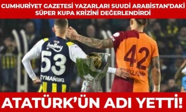 Suudi Arabistan’da 'Atatürk' ve 'Cumhuriyet' krizi: Cumhuriyet yazarları iptal edilen Fenerbahçe-Gatalatasaray Süper Kupa maçını yorumladı