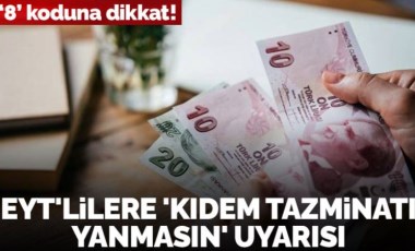 EYT'lilere 'kıdem tazminatı yanmasın' uyarısı: '8' koduna dikkat!