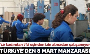 IPSOS araştırması: Türkiye’de 10 kadından 7’si eşinden izin almadan çalışma hayatına katılamıyor