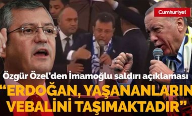 Özgür Özel'den İmamoğlu'na saldırı açıklaması: Erdoğan, yaşananların vebalini taşımaktadır