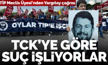 TİP'li Meclis Üyesinden Yargıtay'a çağrı: 'Hakimler ve savcılar TCK'ya göre suç işliyorlar'