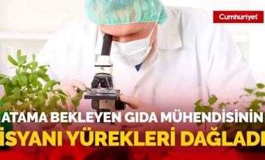 Atama bekleyen gıda mühendisinin isyanı yürekleri dağladı