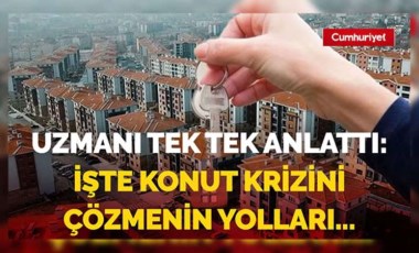 Uzmanı tek tek anlattı: Konut krizi nasıl çözülecek?