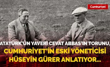 Atatürk'ün Yaveri Cevat Abbas'ın torunu, Cumhuriyet'in eski yöneticisi Hüseyin Gürer anlatıyor...